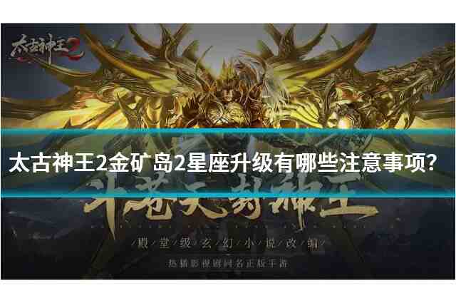 太古神王2金矿岛2星座升10有哪些注意事项？太古神王2金矿岛2星座升10基础准备与升级流程揭秘