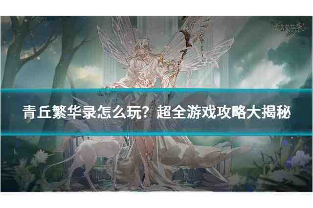 青丘繁华录怎么玩？探索青丘狐游戏的全攻略揭秘