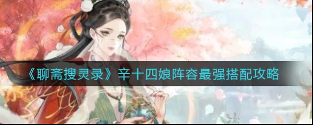 《聊斋搜灵录》辛十四娘怎么搭配阵容发挥最大优势？